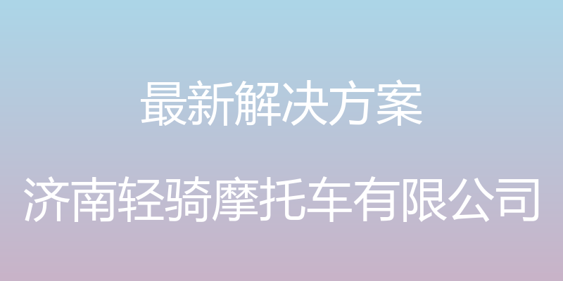 最新解决方案 - 济南轻骑摩托车有限公司